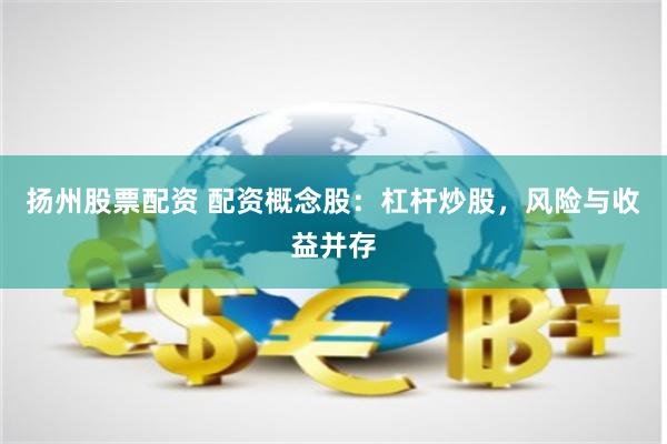 扬州股票配资 配资概念股：杠杆炒股，风险与收益并存